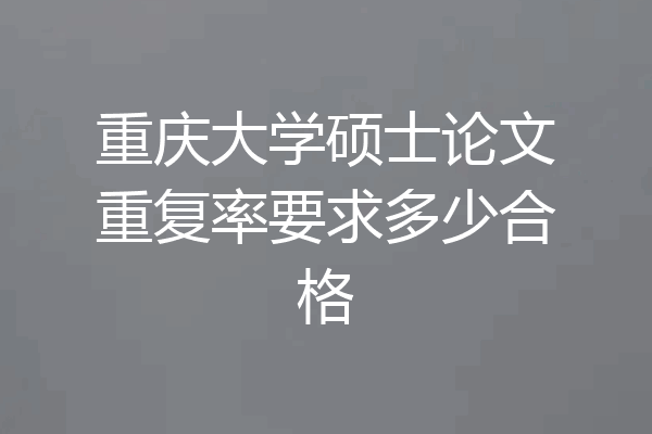 重庆大学硕士论文重复率要求多少合格