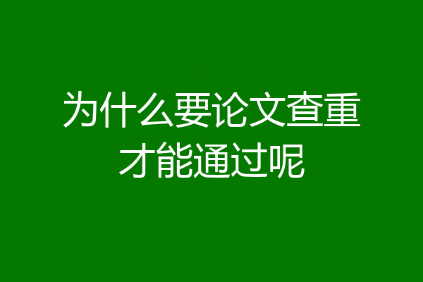 为什么要论文查重才能通过呢