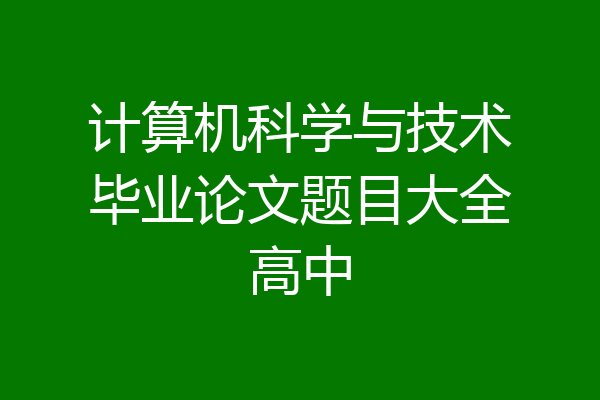 计算机科学与技术毕业论文题目大全高中