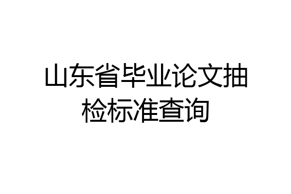 山东省毕业论文抽检标准查询