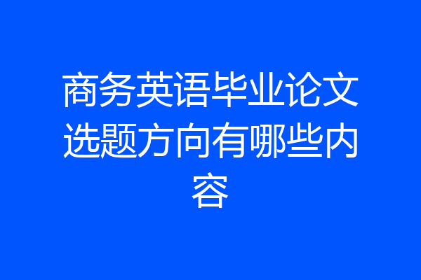 商务英语毕业论文选题方向有哪些内容