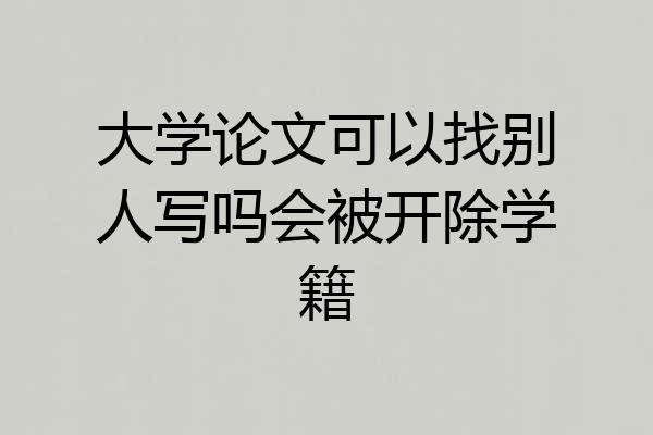 大学论文可以找别人写吗会被开除学籍