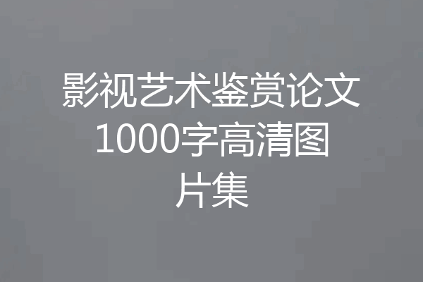 影视艺术鉴赏论文1000字高清图片集