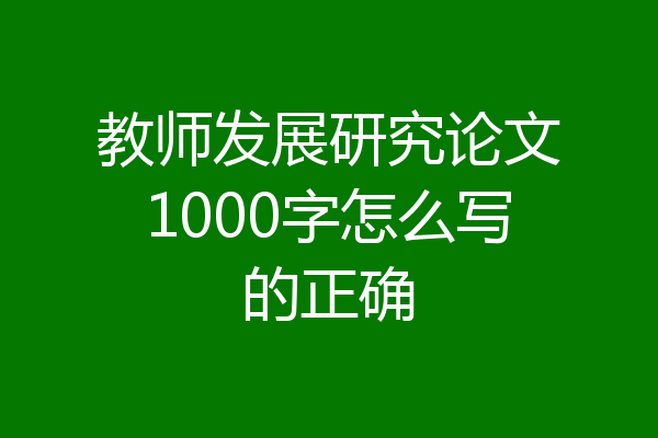 教师发展研究论文1000字怎么写的正确