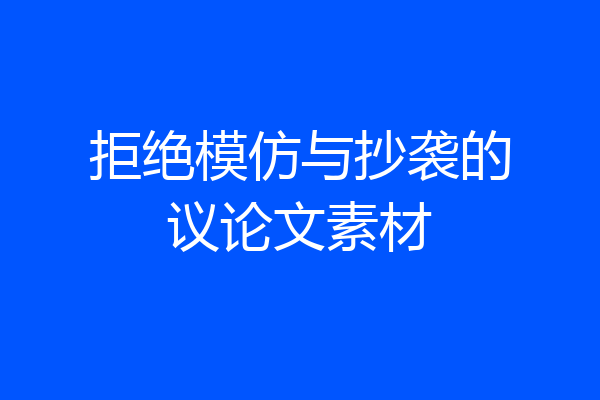 拒绝模仿与抄袭的议论文素材