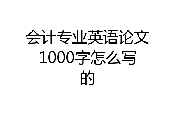 会计专业英语论文1000字怎么写的