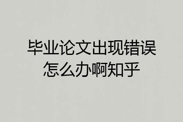 毕业论文出现错误怎么办啊知乎