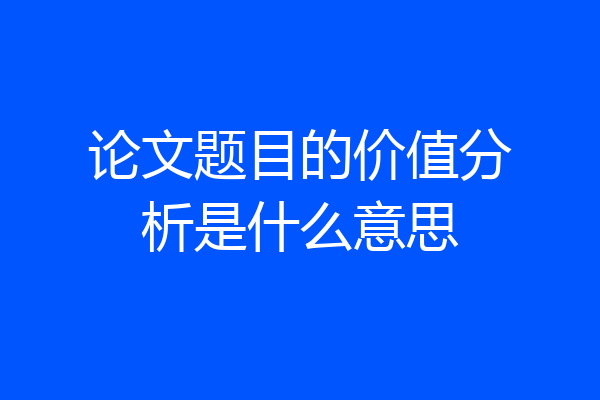 论文题目的价值分析是什么意思