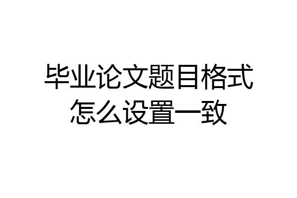 毕业论文题目格式怎么设置一致