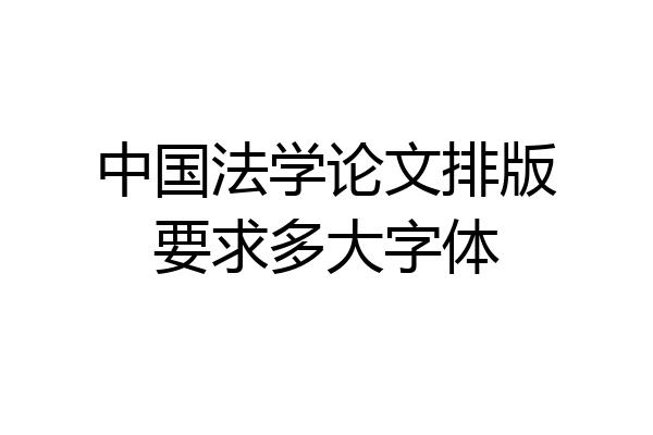 中国法学论文排版要求多大字体