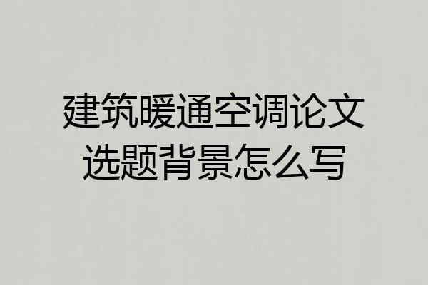 建筑暖通空调论文选题背景怎么写