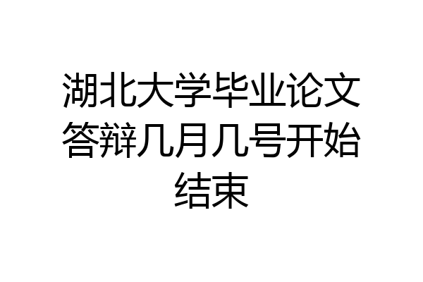 湖北大学毕业论文答辩几月几号开始结束