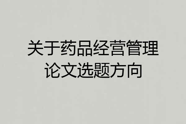 关于药品经营管理论文选题方向