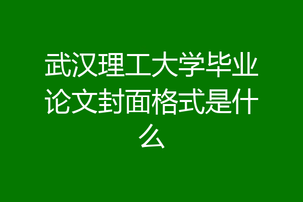 武汉理工大学毕业论文封面格式是什么