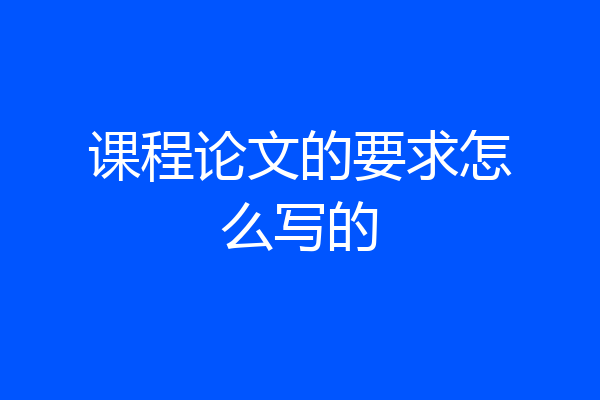 课程论文的要求怎么写的