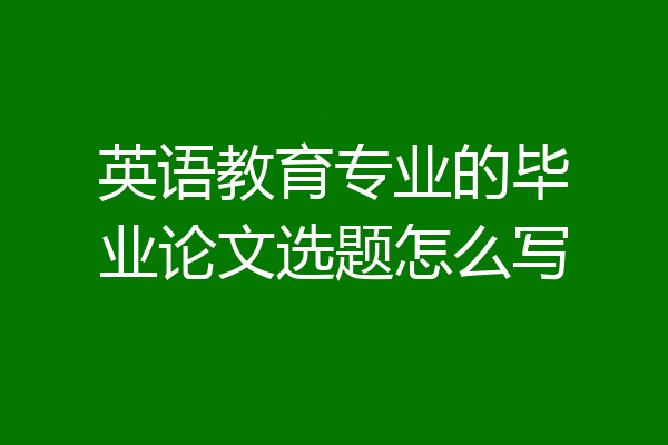 英语教育专业的毕业论文选题怎么写