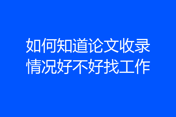 如何知道论文收录情况好不好找工作