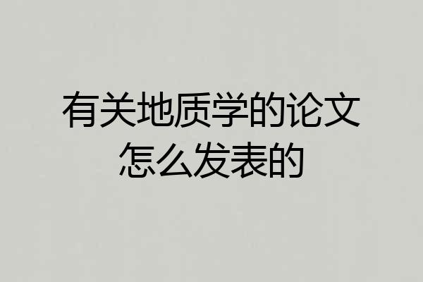 有关地质学的论文怎么发表的