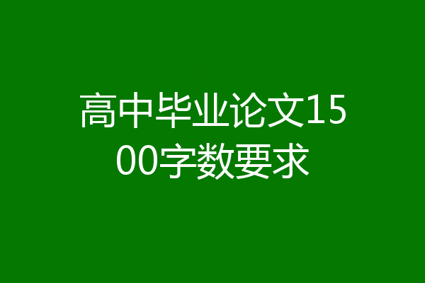 高中毕业论文1500字数要求