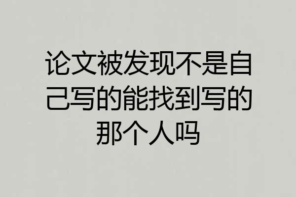 论文被发现不是自己写的能找到写的那个人吗
