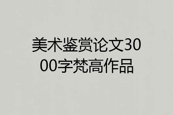美术鉴赏论文3000字梵高作品
