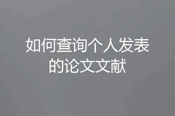 如何查询个人发表的论文文献