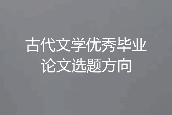 古代文学优秀毕业论文选题方向