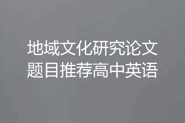 地域文化研究论文题目推荐高中英语