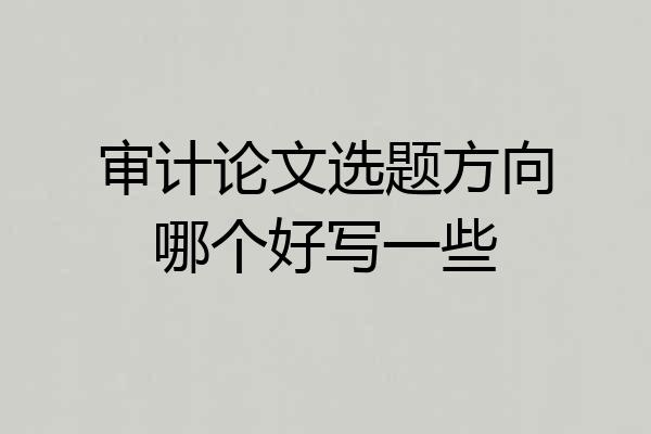 审计论文选题方向哪个好写一些