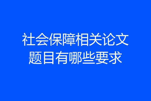 社会保障相关论文题目有哪些要求