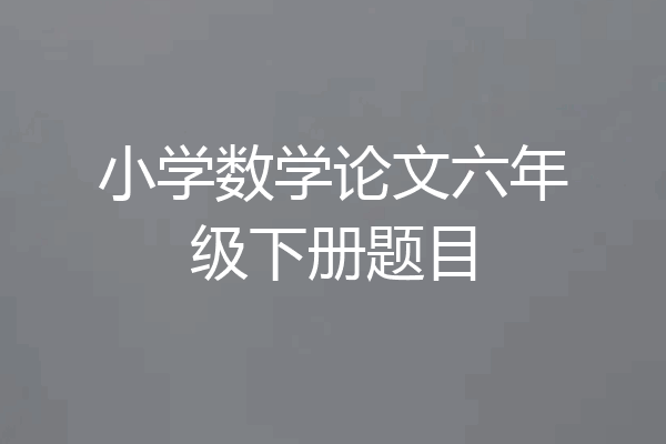 小学数学论文六年级下册题目