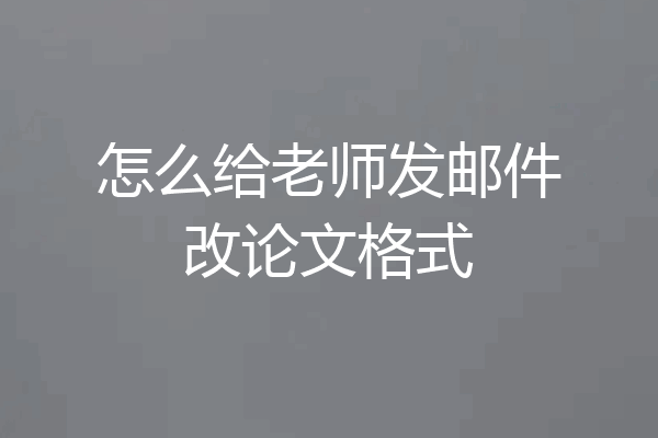 怎么给老师发邮件改论文格式