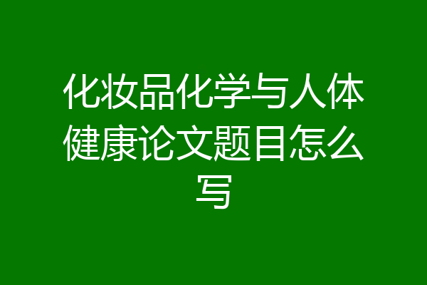 化妆品化学与人体健康论文题目怎么写