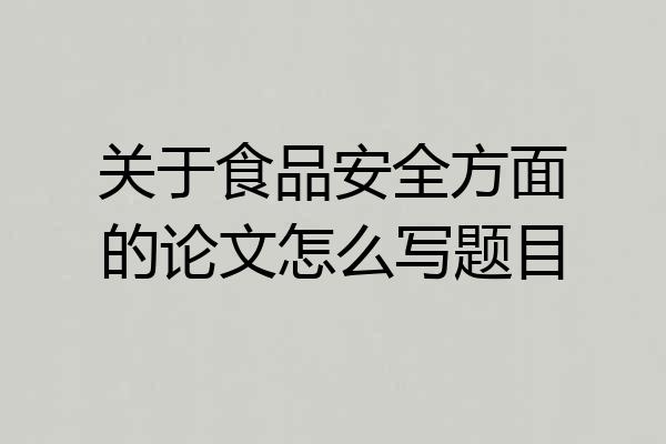 关于食品安全方面的论文怎么写题目