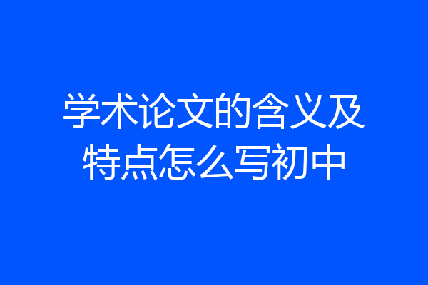 学术论文的含义及特点怎么写初中
