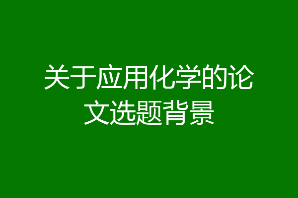 关于应用化学的论文选题背景