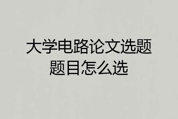 大学电路论文选题题目怎么选