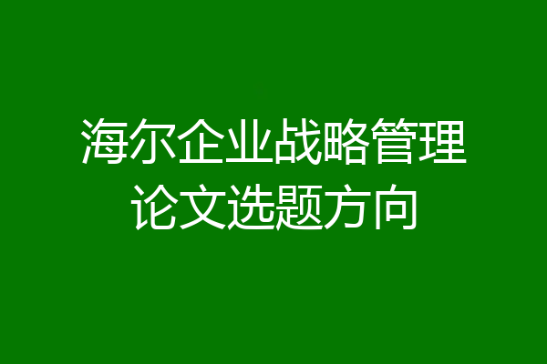 海尔企业战略管理论文选题方向