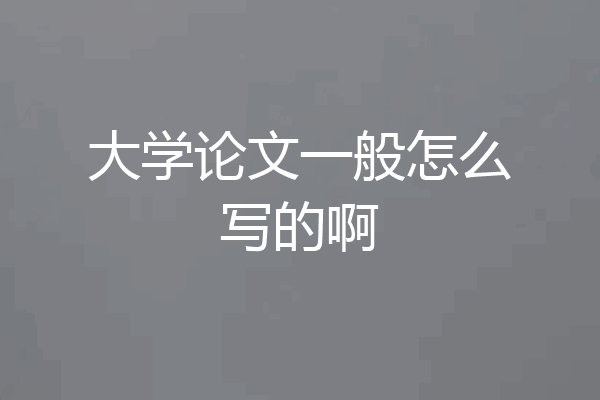 大学论文一般怎么写的啊