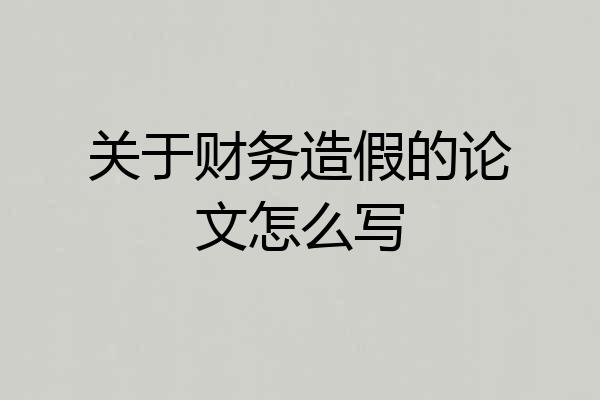 关于财务造假的论文怎么写
