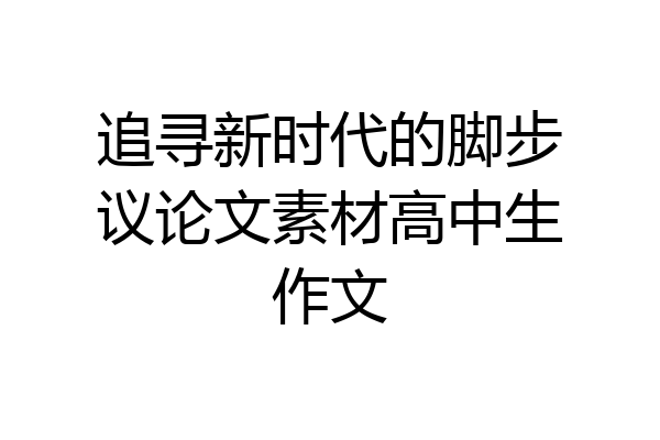 追寻新时代的脚步议论文素材高中生作文