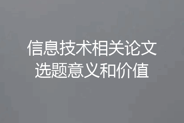 信息技术相关论文选题意义和价值