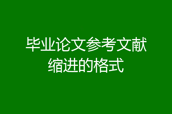 毕业论文参考文献缩进的格式