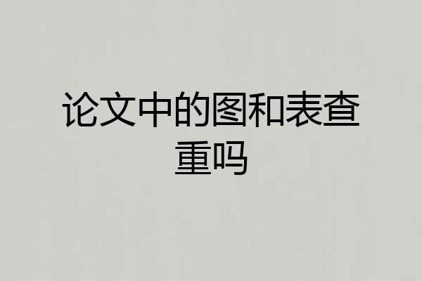 论文中的图和表查重吗