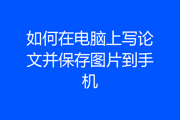如何在电脑上写论文并保存图片到手机