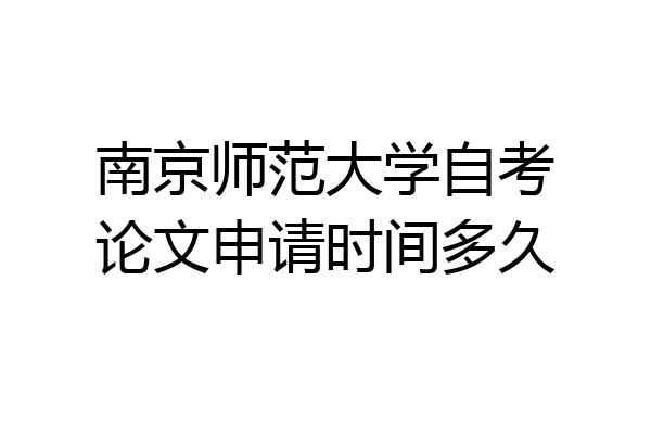 南京师范大学自考论文申请时间多久