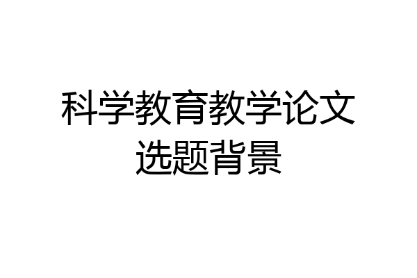 科学教育教学论文选题背景