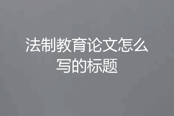 法制教育论文怎么写的标题