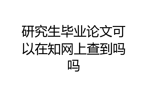 研究生毕业论文可以在知网上查到吗吗