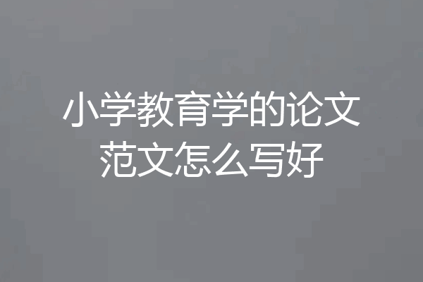 小学教育学的论文范文怎么写好